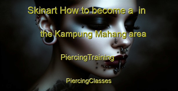 Skinart How to become a  in the Kampung Mahang area | #PiercingTraining #PiercingClasses #SkinartTraining-Malaysia