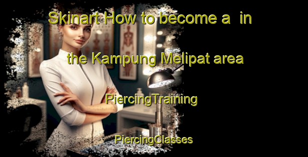 Skinart How to become a  in the Kampung Melipat area | #PiercingTraining #PiercingClasses #SkinartTraining-Malaysia