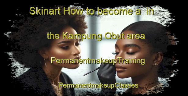 Skinart How to become a  in the Kampung Obut area | #PermanentmakeupTraining #PermanentmakeupClasses #SkinartTraining-Malaysia