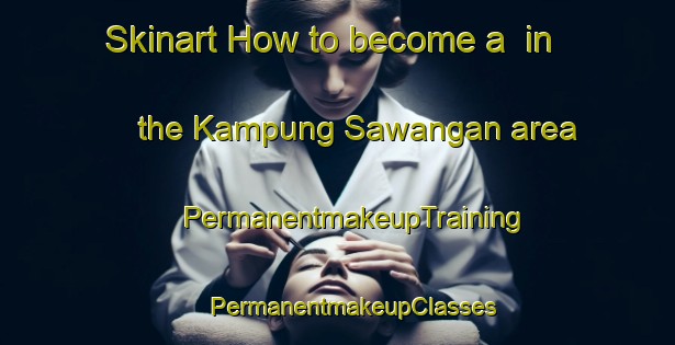 Skinart How to become a  in the Kampung Sawangan area | #PermanentmakeupTraining #PermanentmakeupClasses #SkinartTraining-Malaysia