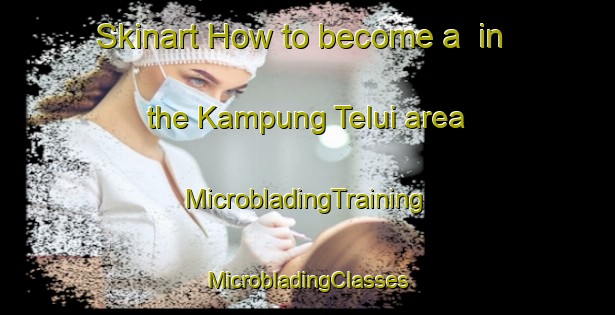 Skinart How to become a  in the Kampung Telui area | #MicrobladingTraining #MicrobladingClasses #SkinartTraining-Malaysia