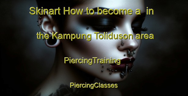 Skinart How to become a  in the Kampung Toliduson area | #PiercingTraining #PiercingClasses #SkinartTraining-Malaysia