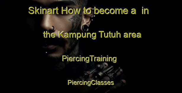 Skinart How to become a  in the Kampung Tutuh area | #PiercingTraining #PiercingClasses #SkinartTraining-Malaysia