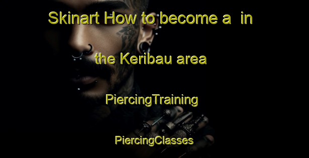 Skinart How to become a  in the Keribau area | #PiercingTraining #PiercingClasses #SkinartTraining-Malaysia