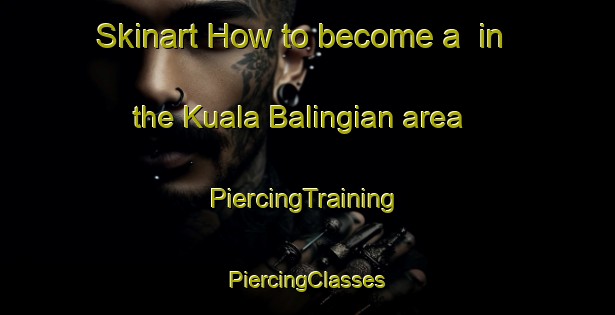 Skinart How to become a  in the Kuala Balingian area | #PiercingTraining #PiercingClasses #SkinartTraining-Malaysia