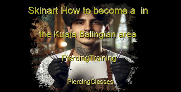 Skinart How to become a  in the Kuala Balingian area | #PiercingTraining #PiercingClasses #SkinartTraining-Malaysia