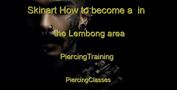 Skinart How to become a  in the Lembong area | #PiercingTraining #PiercingClasses #SkinartTraining-Malaysia