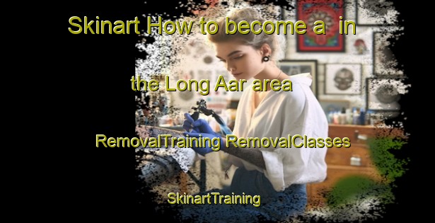 Skinart How to become a  in the Long Aar area | #RemovalTraining #RemovalClasses #SkinartTraining-Malaysia