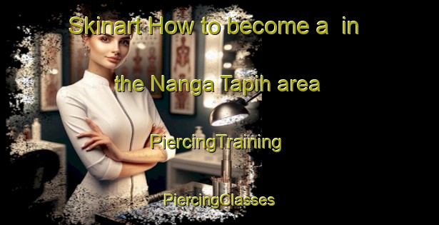 Skinart How to become a  in the Nanga Tapih area | #PiercingTraining #PiercingClasses #SkinartTraining-Malaysia