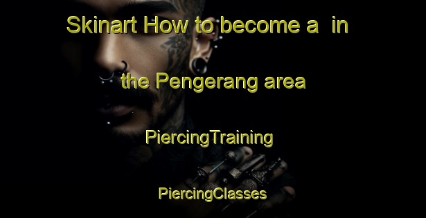 Skinart How to become a  in the Pengerang area | #PiercingTraining #PiercingClasses #SkinartTraining-Malaysia