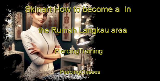 Skinart How to become a  in the Rumah Langkau area | #PiercingTraining #PiercingClasses #SkinartTraining-Malaysia