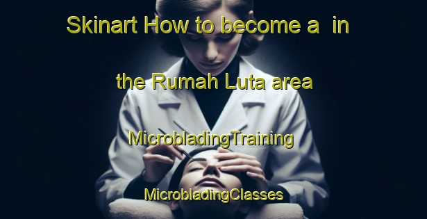 Skinart How to become a  in the Rumah Luta area | #MicrobladingTraining #MicrobladingClasses #SkinartTraining-Malaysia