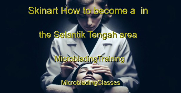 Skinart How to become a  in the Selantik Tengah area | #MicrobladingTraining #MicrobladingClasses #SkinartTraining-Malaysia