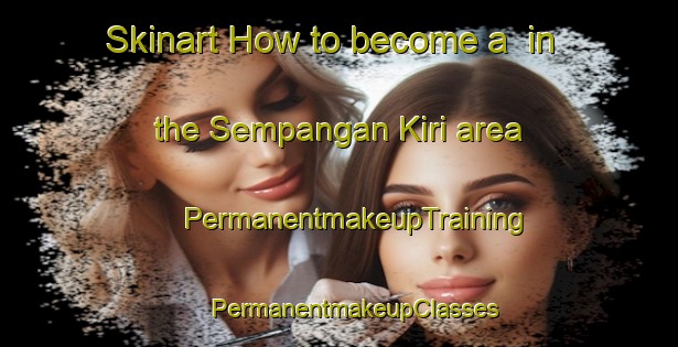 Skinart How to become a  in the Sempangan Kiri area | #PermanentmakeupTraining #PermanentmakeupClasses #SkinartTraining-Malaysia