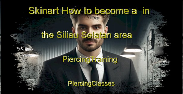 Skinart How to become a  in the Siliau Selatan area | #PiercingTraining #PiercingClasses #SkinartTraining-Malaysia