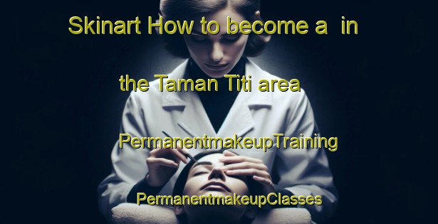 Skinart How to become a  in the Taman Titi area | #PermanentmakeupTraining #PermanentmakeupClasses #SkinartTraining-Malaysia