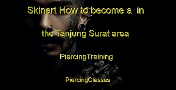 Skinart How to become a  in the Tanjung Surat area | #PiercingTraining #PiercingClasses #SkinartTraining-Malaysia