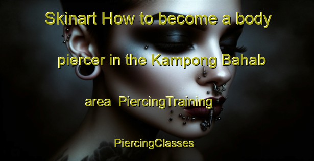 Skinart How to become a body piercer in the Kampong Bahab area | PiercingTraining | PiercingClasses | SkinartTraining-Malaysia