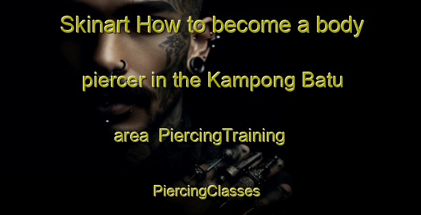 Skinart How to become a body piercer in the Kampong Batu area | PiercingTraining | PiercingClasses | SkinartTraining-Malaysia