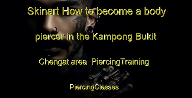 Skinart How to become a body piercer in the Kampong Bukit Chengat area | PiercingTraining | PiercingClasses | SkinartTraining-Malaysia