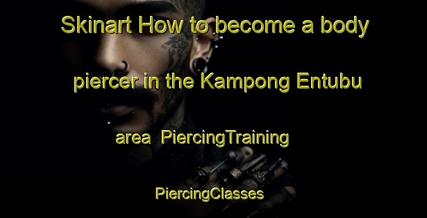 Skinart How to become a body piercer in the Kampong Entubu area | PiercingTraining | PiercingClasses | SkinartTraining-Malaysia