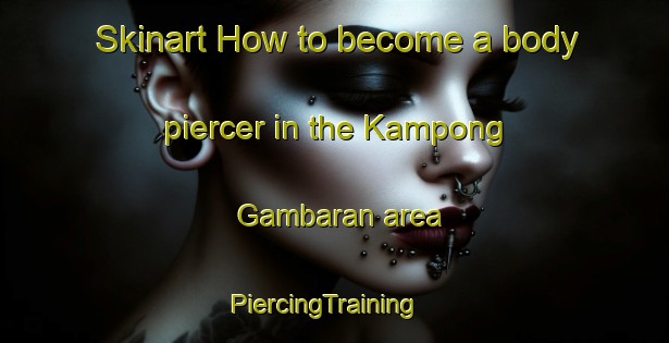 Skinart How to become a body piercer in the Kampong Gambaran area | PiercingTraining | PiercingClasses | SkinartTraining-Malaysia