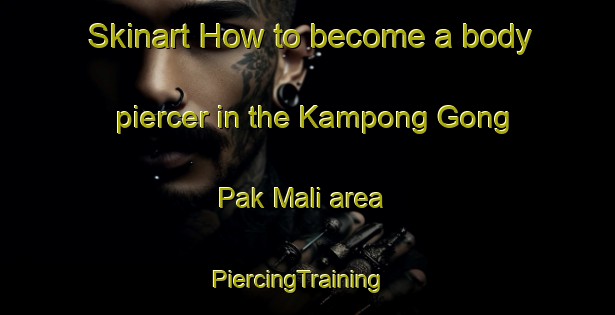 Skinart How to become a body piercer in the Kampong Gong Pak Mali area | PiercingTraining | PiercingClasses | SkinartTraining-Malaysia
