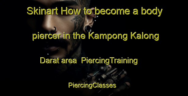 Skinart How to become a body piercer in the Kampong Kalong Darat area | PiercingTraining | PiercingClasses | SkinartTraining-Malaysia