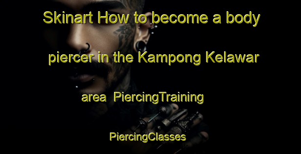 Skinart How to become a body piercer in the Kampong Kelawar area | PiercingTraining | PiercingClasses | SkinartTraining-Malaysia