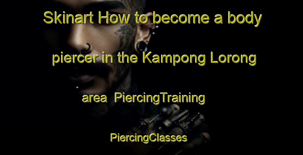 Skinart How to become a body piercer in the Kampong Lorong area | PiercingTraining | PiercingClasses | SkinartTraining-Malaysia