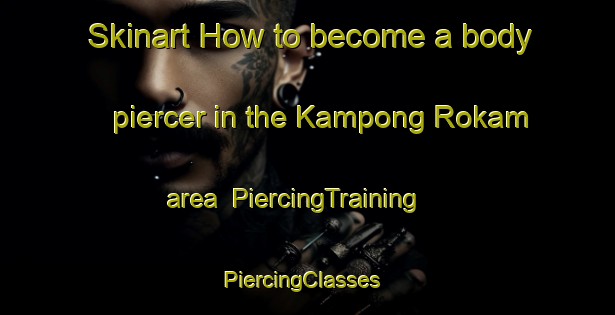 Skinart How to become a body piercer in the Kampong Rokam area | PiercingTraining | PiercingClasses | SkinartTraining-Malaysia
