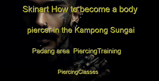 Skinart How to become a body piercer in the Kampong Sungai Padang area | PiercingTraining | PiercingClasses | SkinartTraining-Malaysia