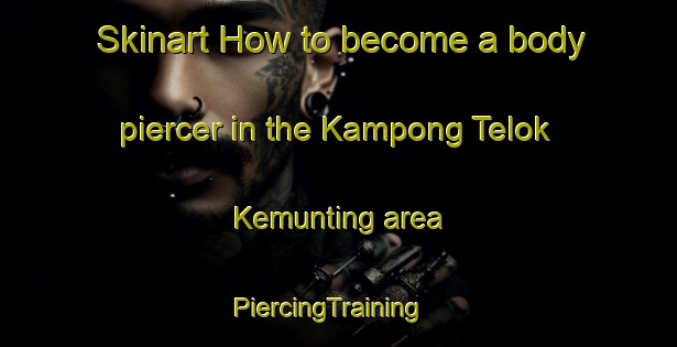 Skinart How to become a body piercer in the Kampong Telok Kemunting area | PiercingTraining | PiercingClasses | SkinartTraining-Malaysia