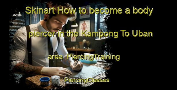 Skinart How to become a body piercer in the Kampong To Uban area | PiercingTraining | PiercingClasses | SkinartTraining-Malaysia