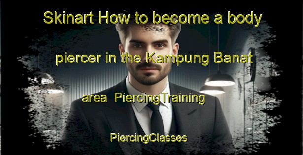 Skinart How to become a body piercer in the Kampung Banat area | PiercingTraining | PiercingClasses | SkinartTraining-Malaysia