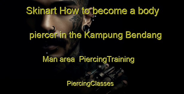 Skinart How to become a body piercer in the Kampung Bendang Man area | PiercingTraining | PiercingClasses | SkinartTraining-Malaysia