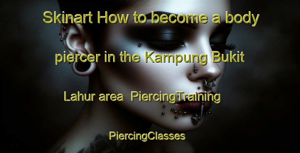 Skinart How to become a body piercer in the Kampung Bukit Lahur area | PiercingTraining | PiercingClasses | SkinartTraining-Malaysia