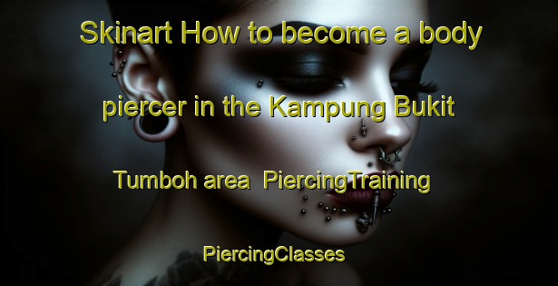 Skinart How to become a body piercer in the Kampung Bukit Tumboh area | PiercingTraining | PiercingClasses | SkinartTraining-Malaysia