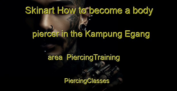 Skinart How to become a body piercer in the Kampung Egang area | PiercingTraining | PiercingClasses | SkinartTraining-Malaysia