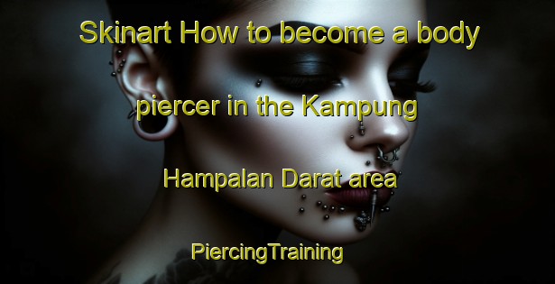 Skinart How to become a body piercer in the Kampung Hampalan Darat area | PiercingTraining | PiercingClasses | SkinartTraining-Malaysia