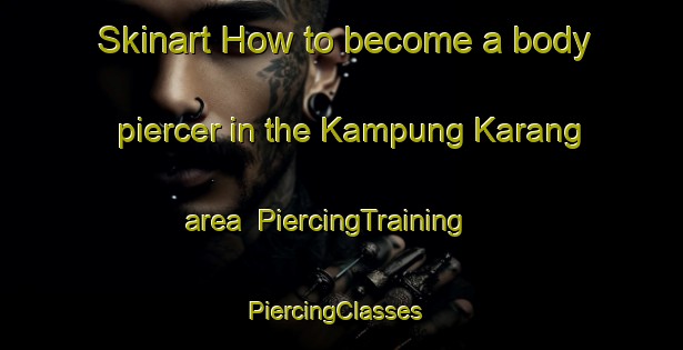 Skinart How to become a body piercer in the Kampung Karang area | PiercingTraining | PiercingClasses | SkinartTraining-Malaysia