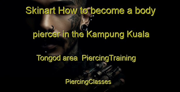Skinart How to become a body piercer in the Kampung Kuala Tongod area | PiercingTraining | PiercingClasses | SkinartTraining-Malaysia