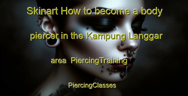 Skinart How to become a body piercer in the Kampung Langgar area | PiercingTraining | PiercingClasses | SkinartTraining-Malaysia