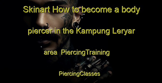 Skinart How to become a body piercer in the Kampung Leryar area | PiercingTraining | PiercingClasses | SkinartTraining-Malaysia
