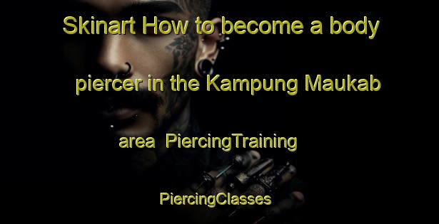 Skinart How to become a body piercer in the Kampung Maukab area | PiercingTraining | PiercingClasses | SkinartTraining-Malaysia