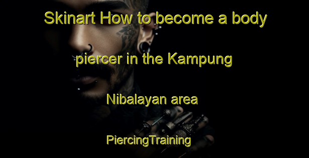 Skinart How to become a body piercer in the Kampung Nibalayan area | PiercingTraining | PiercingClasses | SkinartTraining-Malaysia