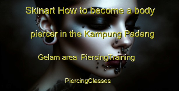 Skinart How to become a body piercer in the Kampung Padang Gelam area | PiercingTraining | PiercingClasses | SkinartTraining-Malaysia