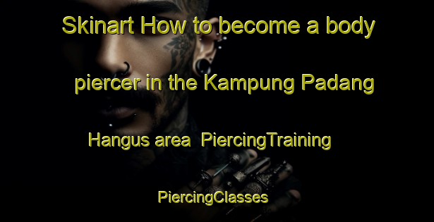Skinart How to become a body piercer in the Kampung Padang Hangus area | PiercingTraining | PiercingClasses | SkinartTraining-Malaysia
