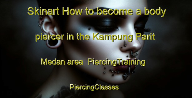 Skinart How to become a body piercer in the Kampung Parit Medan area | PiercingTraining | PiercingClasses | SkinartTraining-Malaysia