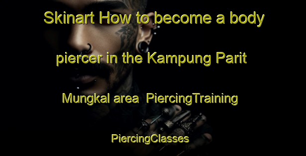 Skinart How to become a body piercer in the Kampung Parit Mungkal area | PiercingTraining | PiercingClasses | SkinartTraining-Malaysia